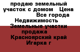 продаю земельный участок с домом › Цена ­ 1 500 000 - Все города Недвижимость » Земельные участки продажа   . Красноярский край,Игарка г.